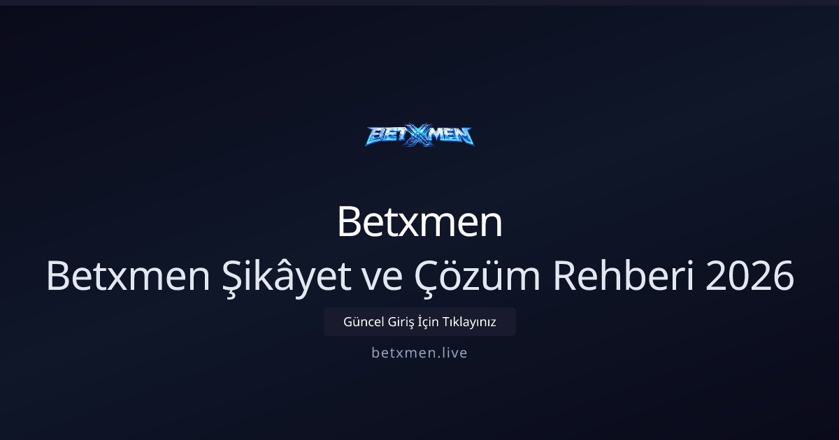 Betxmen Betxmen Şikâyet ve Çözüm Rehberi 2026